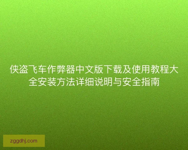 侠盗飞车作弊器中文版下载及使用教程大全安装方法详细说明与安全指南