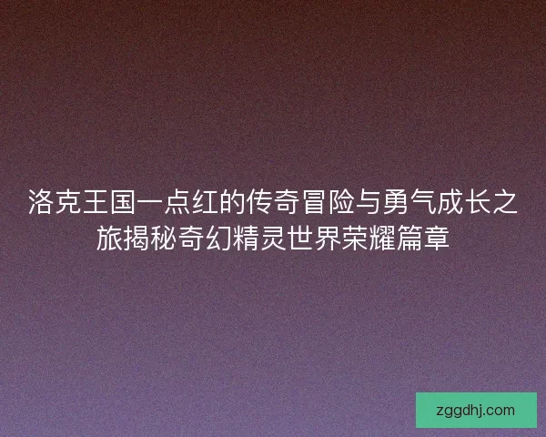 洛克王国一点红的传奇冒险与勇气成长之旅揭秘奇幻精灵世界荣耀篇章