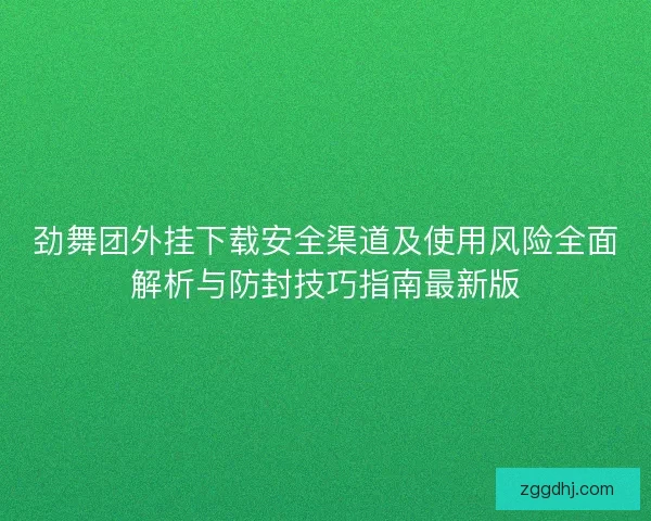 劲舞团外挂下载安全渠道及使用风险全面解析与防封技巧指南最新版