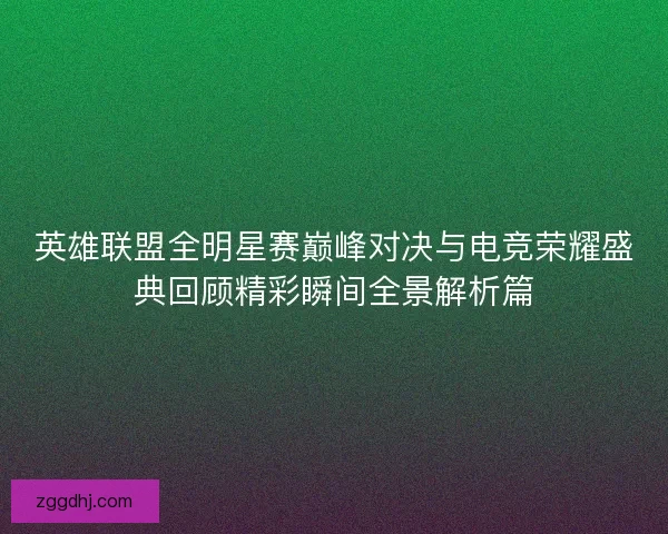 英雄联盟全明星赛巅峰对决与电竞荣耀盛典回顾精彩瞬间全景解析篇