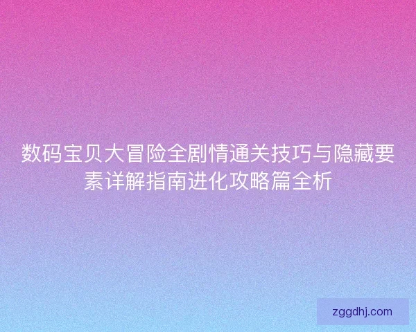 数码宝贝大冒险全剧情通关技巧与隐藏要素详解指南进化攻略篇全析