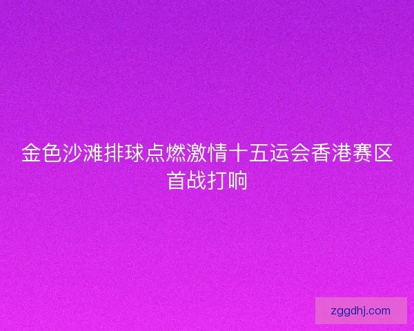金色沙滩排球点燃激情十五运会香港赛区首战打响