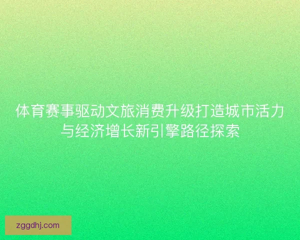 体育赛事驱动文旅消费升级打造城市活力与经济增长新引擎路径探索