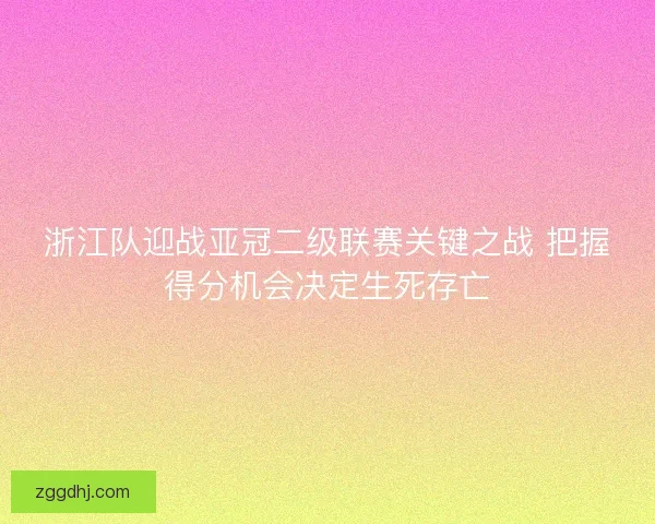 浙江队迎战亚冠二级联赛关键之战 把握得分机会决定生死存亡