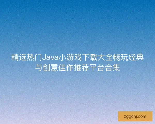 精选热门Java小游戏下载大全畅玩经典与创意佳作推荐平台合集 精选热门Java小游戏下载大全畅玩经典与创意佳作推荐平台合集