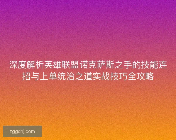 深度解析英雄联盟诺克萨斯之手的技能连招与上单统治之道实战技巧全攻略 深度解析英雄联盟诺克萨斯之手的技能连招与上单统治之道实战技巧全攻略